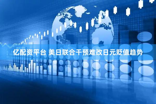 亿配资平台 美日联合干预难改日元贬值趋势