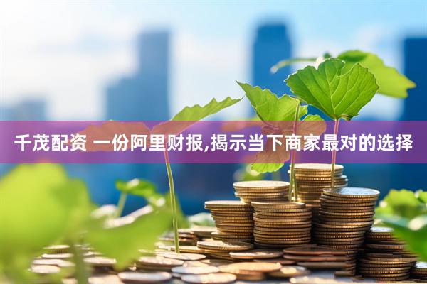 千茂配资 一份阿里财报,揭示当下商家最对的选择